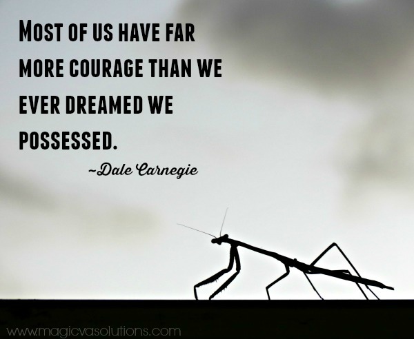 Most of us have far more courage than we ever dreamed we possessed.