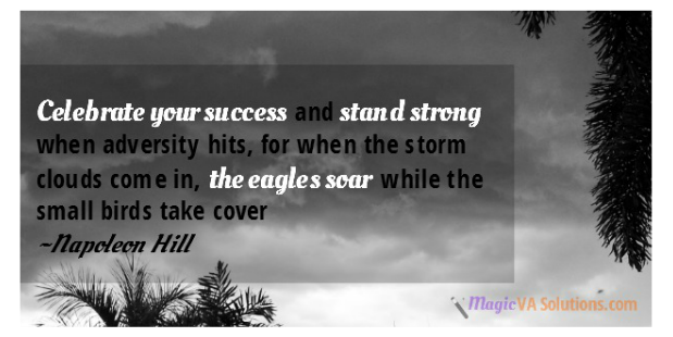 Celebrate your success and stand strong when adversity hits, for when the storm clouds come in, the eagles soar while the small birds take cover ~Napoleon Hill