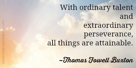 With ordinary talent and extraordinary perseverance, all things are attainable. ~Thomas Fowell Buxton