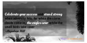 Celebrate your success and stand strong when adversity hits, for when the storm clouds come in, the eagles soar while the small birds take cover ~Napoleon Hill