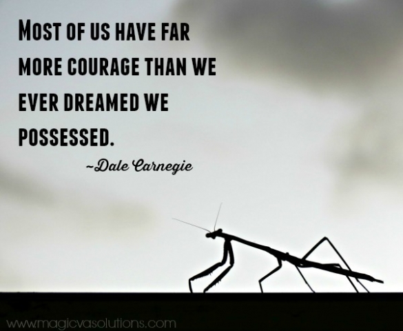 Most of us have far more courage than we ever dreamed we possessed. ~ Dale Carnegie