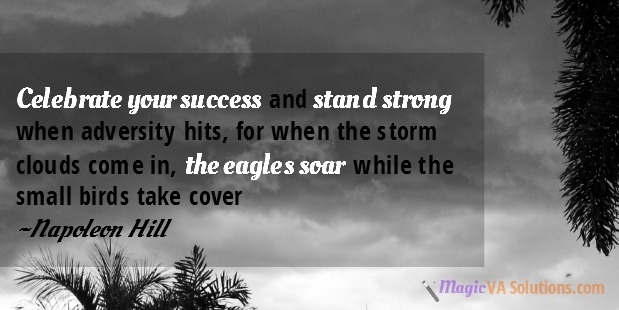 Celebrate your success and stand strong when adversity hits, for when the storm clouds come in, the eagles soar while the small birds take cover. ~ Napoleon Hill